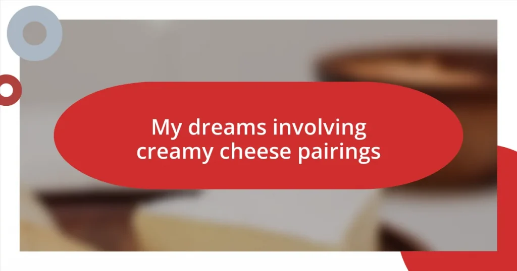 My dreams involving creamy cheese pairings