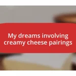 My dreams involving creamy cheese pairings