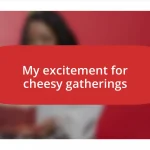 My excitement for cheesy gatherings