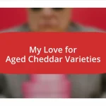 My Love for Aged Cheddar Varieties