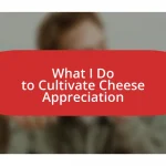 What I Do to Cultivate Cheese Appreciation