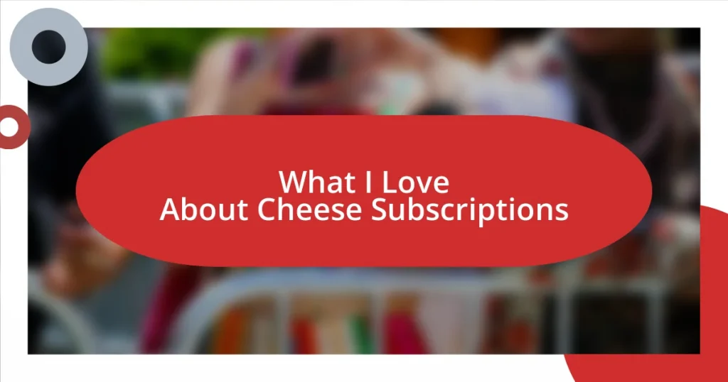 What I Love About Cheese Subscriptions