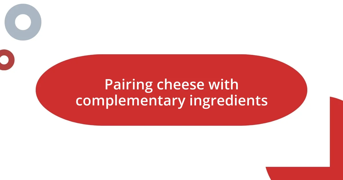 Pairing cheese with complementary ingredients