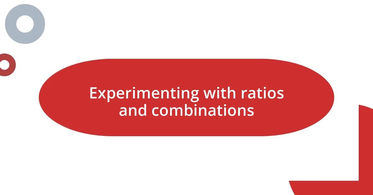 Experimenting with ratios and combinations